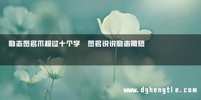 励志签名不超过十个字 签名说说励志简短